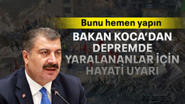 Bakan Koca’dan depremde yaralananlar için hayati uyarı